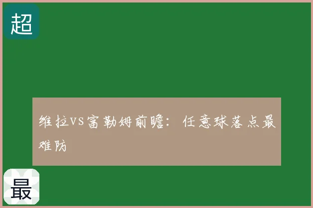 维拉vs富勒姆前瞻：任意球落点最难防