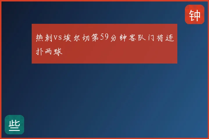 热刺vs埃尔切第59分钟客队门将连扑两球