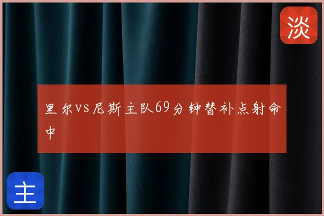里尔vs尼斯主队69分钟替补点射命中