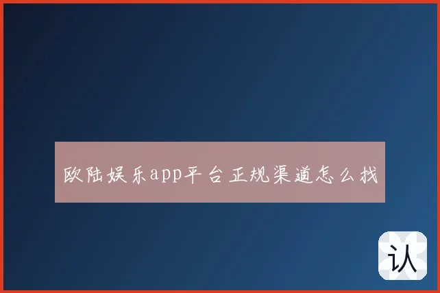 欧陆娱乐app平台正规渠道怎么找