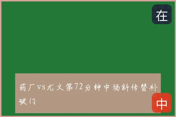 药厂vs尤文第72分钟中场斜传替补破门