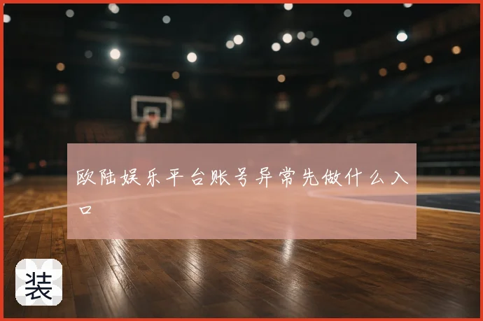 欧陆娱乐平台账号异常先做什么入口