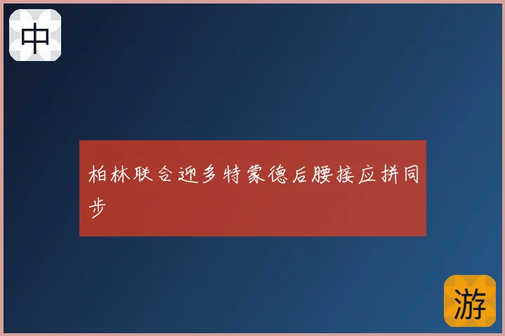 柏林联合迎多特蒙德后腰接应拼同步