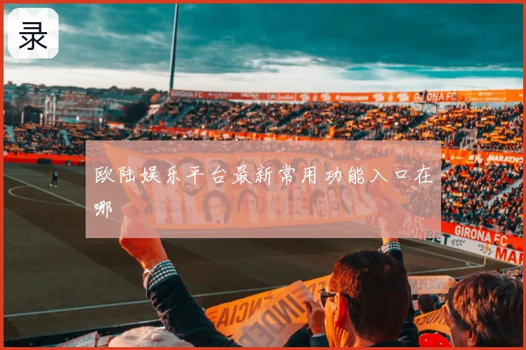 欧陆娱乐平台最新常用功能入口在哪