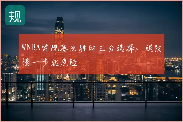 WNBA常规赛决胜时三分选择，退防慢一步就危险